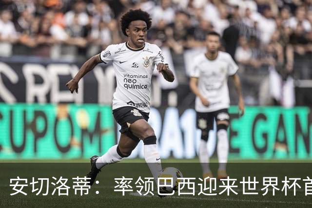 安切洛蒂：率领巴西迎来世界杯首战 既是责任也是荣光
