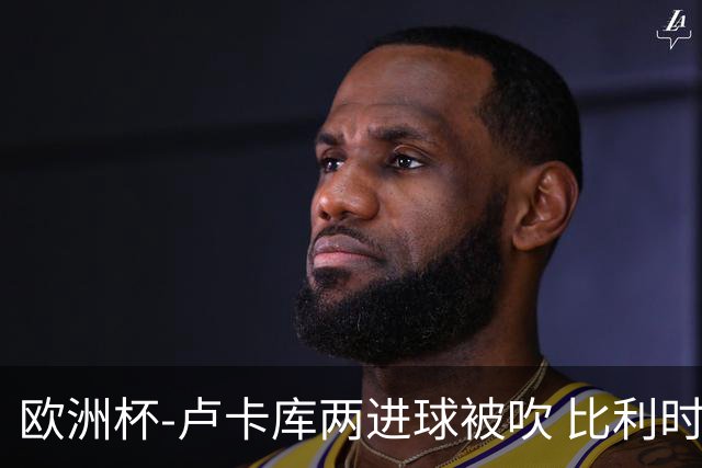欧洲杯-卢卡库两进球被吹 比利时0-1斯洛伐克